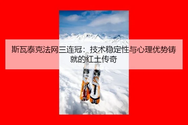 斯瓦泰克法网三连冠：技术稳定性与心理优势铸就的红土传奇